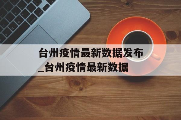 台州疫情最新数据发布_台州疫情最新数据