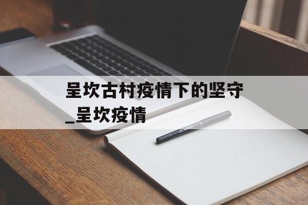 呈坎古村疫情下的坚守_呈坎疫情